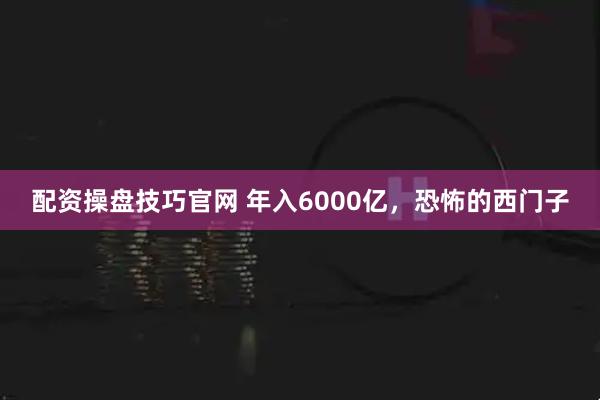 配资操盘技巧官网 年入6000亿，恐怖的西门子