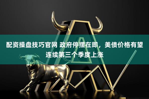 配资操盘技巧官网 政府停摆在即，美债价格有望连续第三个季度上涨