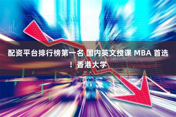 配资平台排行榜第一名 国内英文授课 MBA 首选！香港大学