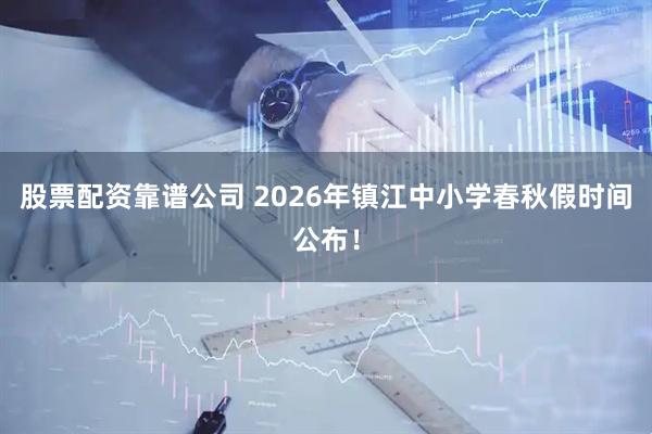 股票配资靠谱公司 2026年镇江中小学春秋假时间公布!