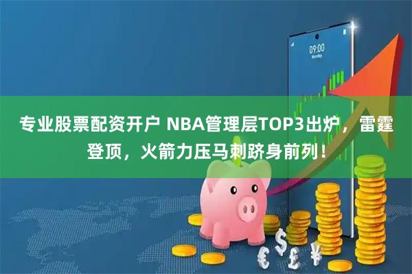 专业股票配资开户 NBA管理层TOP3出炉，雷霆登顶，火箭力压马刺跻身前列！