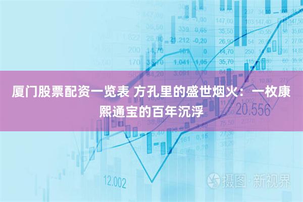 厦门股票配资一览表 方孔里的盛世烟火：一枚康熙通宝的百年沉浮