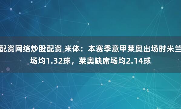 配资网络炒股配资 米体：本赛季意甲莱奥出场时米兰场均1.32球，莱奥缺席场均2.14球